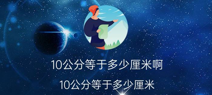 10公分等于多少厘米啊（10公分等于多少厘米 公分和厘米了解一下）